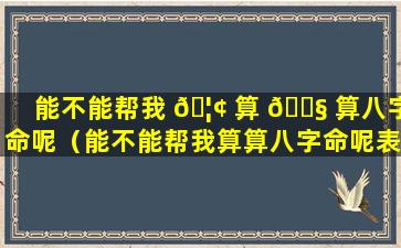 能不能帮我 🦢 算 🐧 算八字命呢（能不能帮我算算八字命呢表情包）